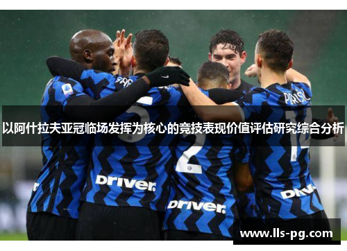 以阿什拉夫亚冠临场发挥为核心的竞技表现价值评估研究综合分析 以阿什拉夫亚冠临场发挥为核心的竞技表现价值评估研究综合分析