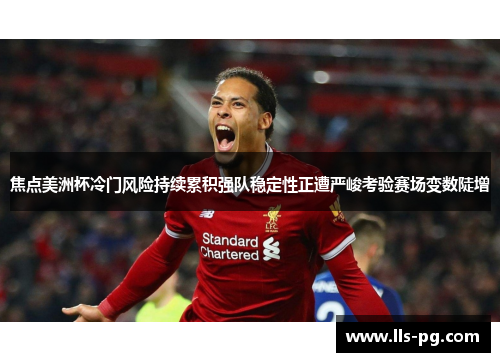 焦点美洲杯冷门风险持续累积强队稳定性正遭严峻考验赛场变数陡增