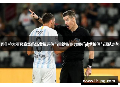 阿什拉夫亚冠赛场临场发挥评估与关键影响力解析战术价值与球队走势 阿什拉夫亚冠赛场临场发挥评估与关键影响力解析战术价值与球队走势