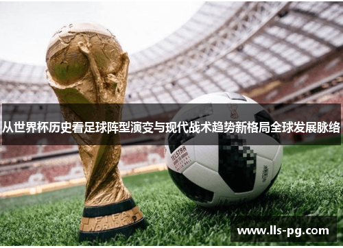 从世界杯历史看足球阵型演变与现代战术趋势新格局全球发展脉络 从世界杯历史看足球阵型演变与现代战术趋势新格局全球发展脉络