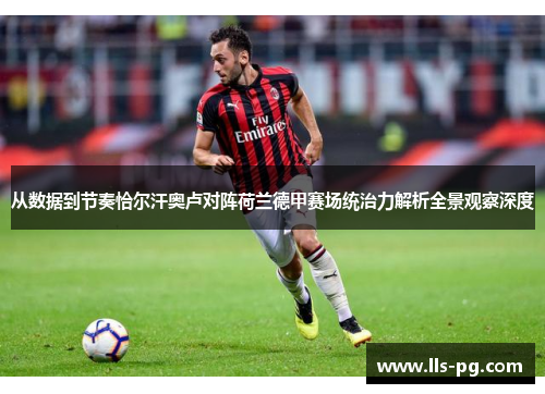 从数据到节奏恰尔汗奥卢对阵荷兰德甲赛场统治力解析全景观察深度 从数据到节奏恰尔汗奥卢对阵荷兰德甲赛场统治力解析全景观察深度