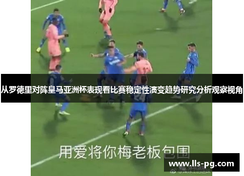 从罗德里对阵皇马亚洲杯表现看比赛稳定性演变趋势研究分析观察视角 从罗德里对阵皇马亚洲杯表现看比赛稳定性演变趋势研究分析观察视角