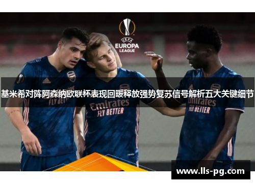 基米希对阵阿森纳欧联杯表现回暖释放强势复苏信号解析五大关键细节 基米希对阵阿森纳欧联杯表现回暖释放强势复苏信号解析五大关键细节