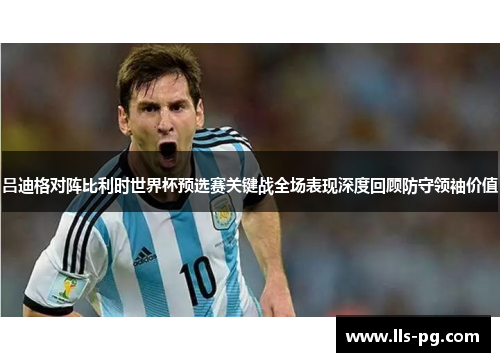 吕迪格对阵比利时世界杯预选赛关键战全场表现深度回顾防守领袖价值 吕迪格对阵比利时世界杯预选赛关键战全场表现深度回顾防守领袖价值