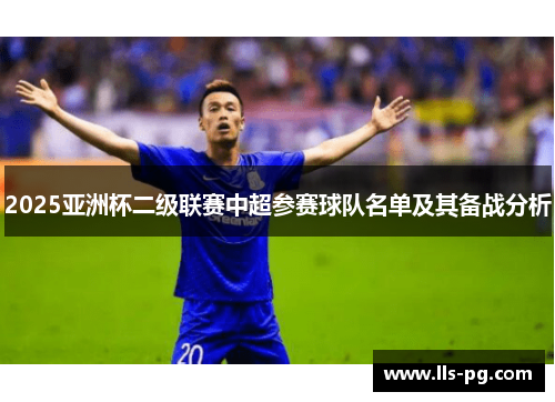 2025亚洲杯二级联赛中超参赛球队名单及其备战分析 2025亚洲杯二级联赛中超参赛球队名单及其备战分析