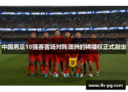 中国男足18强赛客场对阵澳洲的转播权正式敲定 中国男足18强赛客场对阵澳洲的转播权正式敲定