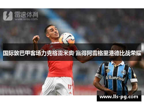 国际敦巴甲客场力克格雷米奥 赢得阿雷格里港德比战荣耀 国际敦巴甲客场力克格雷米奥 赢得阿雷格里港德比战荣耀