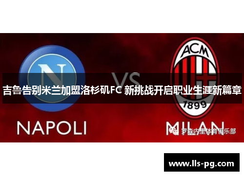 吉鲁告别米兰加盟洛杉矶FC 新挑战开启职业生涯新篇章 吉鲁告别米兰加盟洛杉矶FC 新挑战开启职业生涯新篇章