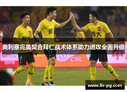 奥利塞完美契合拜仁战术体系助力进攻全面升级 奥利塞完美契合拜仁战术体系助力进攻全面升级
