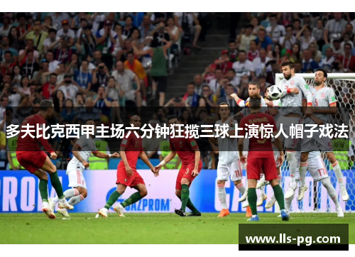 多夫比克西甲主场六分钟狂揽三球上演惊人帽子戏法