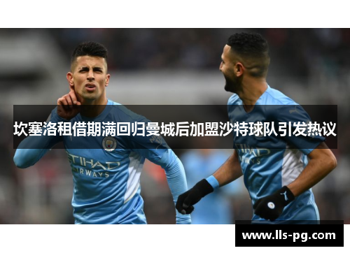 坎塞洛租借期满回归曼城后加盟沙特球队引发热议