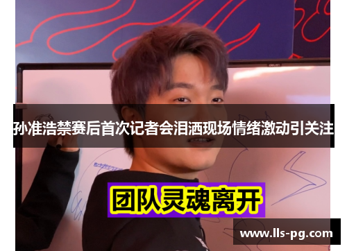 孙准浩禁赛后首次记者会泪洒现场情绪激动引关注