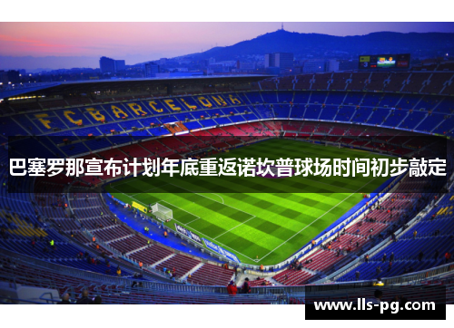 巴塞罗那宣布计划年底重返诺坎普球场时间初步敲定