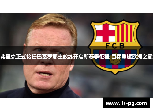 弗里克正式接任巴塞罗那主教练开启新赛季征程 目标重返欧洲之巅