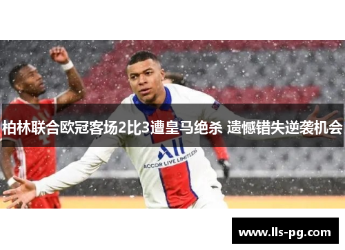 柏林联合欧冠客场2比3遭皇马绝杀 遗憾错失逆袭机会