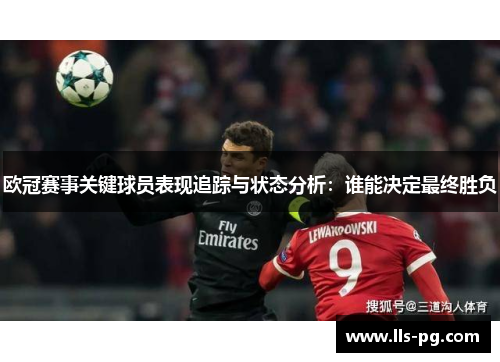 欧冠赛事关键球员表现追踪与状态分析:谁能决定最终胜负 欧冠赛事关键球员表现追踪与状态分析:谁能决定最终胜负