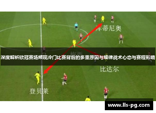 深度解析欧冠赛场频现冷门比赛背后的多重原因与规律战术心态与赛程影响 深度解析欧冠赛场频现冷门比赛背后的多重原因与规律战术心态与赛程影响