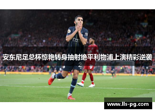 安东尼足总杯惊艳转身抽射绝平利物浦上演精彩逆袭