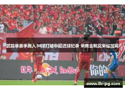 武磊单赛季轰入34球打破中超进球纪录 荣膺金靴奖荣耀加冕 武磊单赛季轰入34球打破中超进球纪录 荣膺金靴奖荣耀加冕